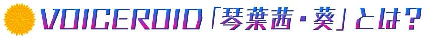 VOICEROID 「琴葉 茜・葵」とは？