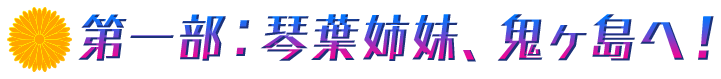 第一部:琴葉姉妹、鬼ヶ島へ!