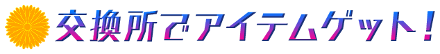 交換所でアイテムゲット!