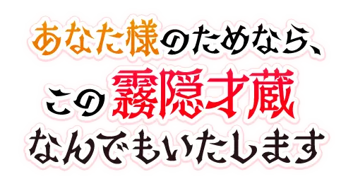 あなた様のためなら、この霧隠才蔵なんでもいたします